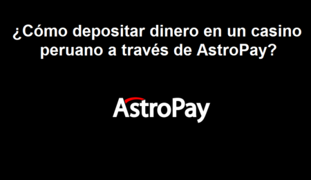 ¿Cómo depositar dinero en un casino peruano a través de AstroPay?