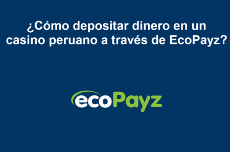 ¿Cómo depositar dinero en un casino peruano a través de EcoPayz?