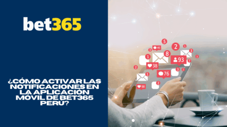 ¿Cómo activar las notificaciones en la aplicación móvil de Bet365 Perú?