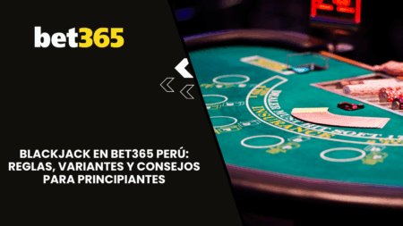 Blackjack en Bet365 Perú: reglas, variantes y consejos para principiantes