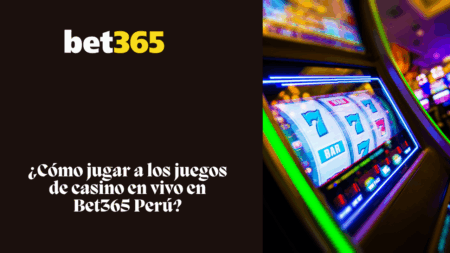 ¿Cómo jugar a los juegos de casino en vivo en Bet365 Perú?