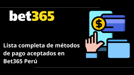 Lista completa de métodos de pago aceptados en Bet365 Perú
