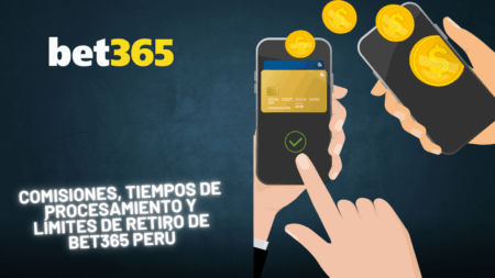 Comisiones, tiempos de procesamiento y límites de retiro de Bet365 Perú