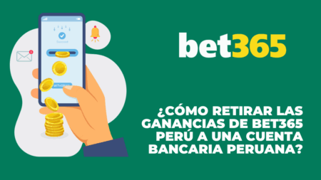 ¿Cómo retirar las ganancias de Bet365 Perú a una cuenta bancaria peruana?